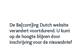 De Be[com]ing Dutch website verandert voortdurend. U kunt op de hoogte blijven door inschrijving voor de nieuwsbrief.